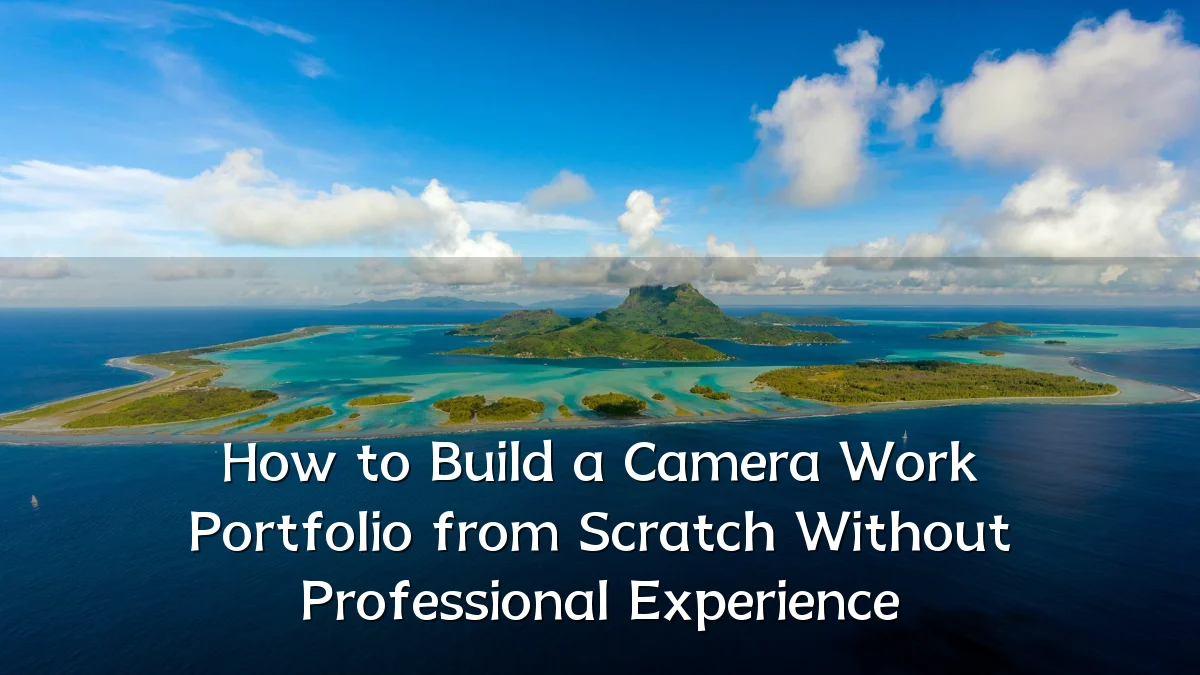 How to Build a Camera Work Portfolio from Scratch Without Professional Experience