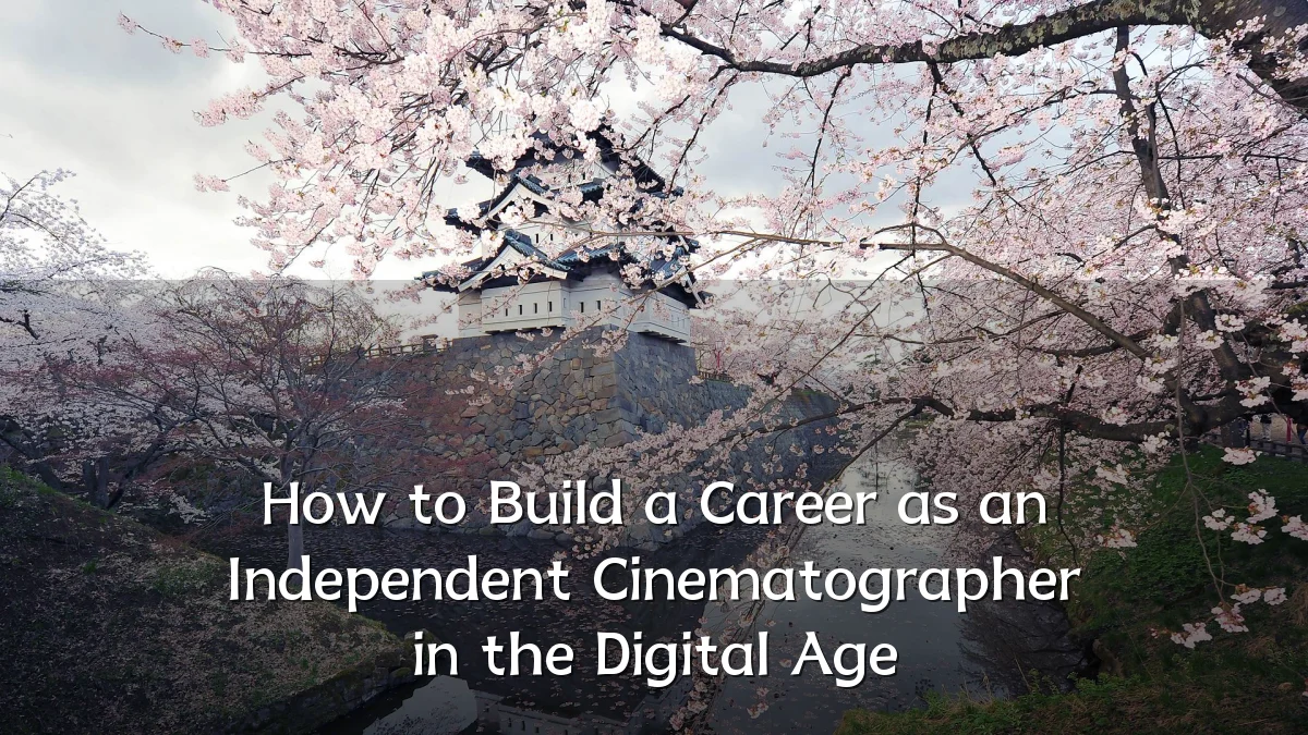 How to Build a Career as an Independent Cinematographer in the Digital Age