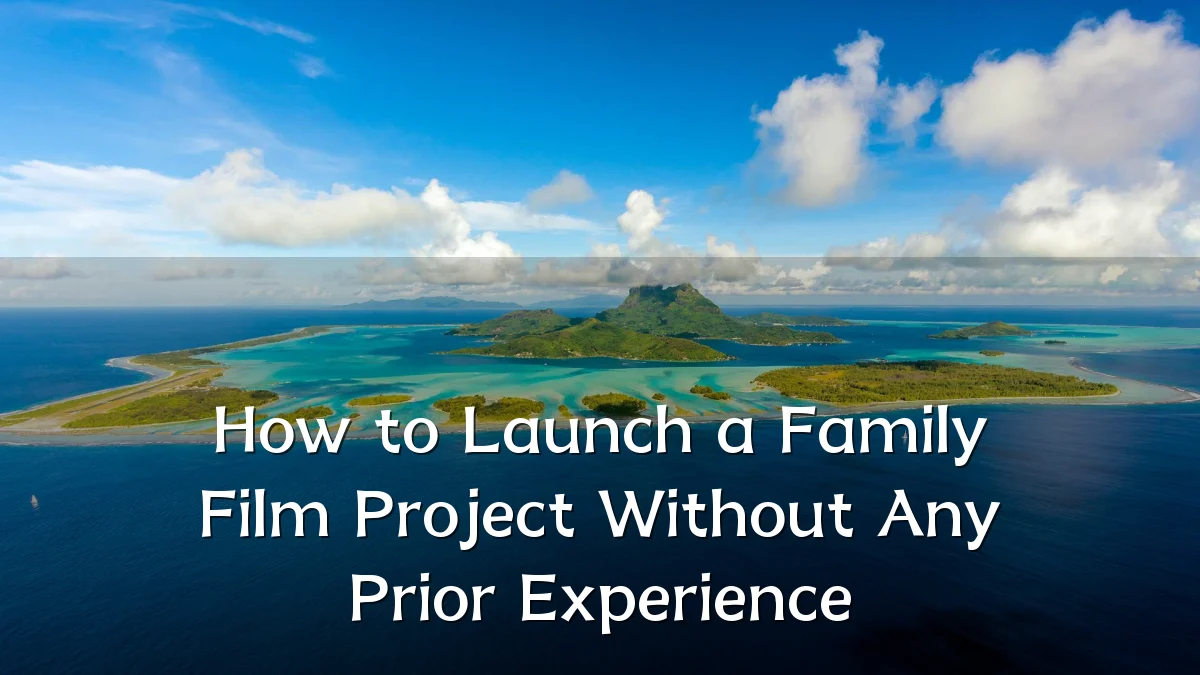 How to Launch a Family Film Project Without Any Prior Experience