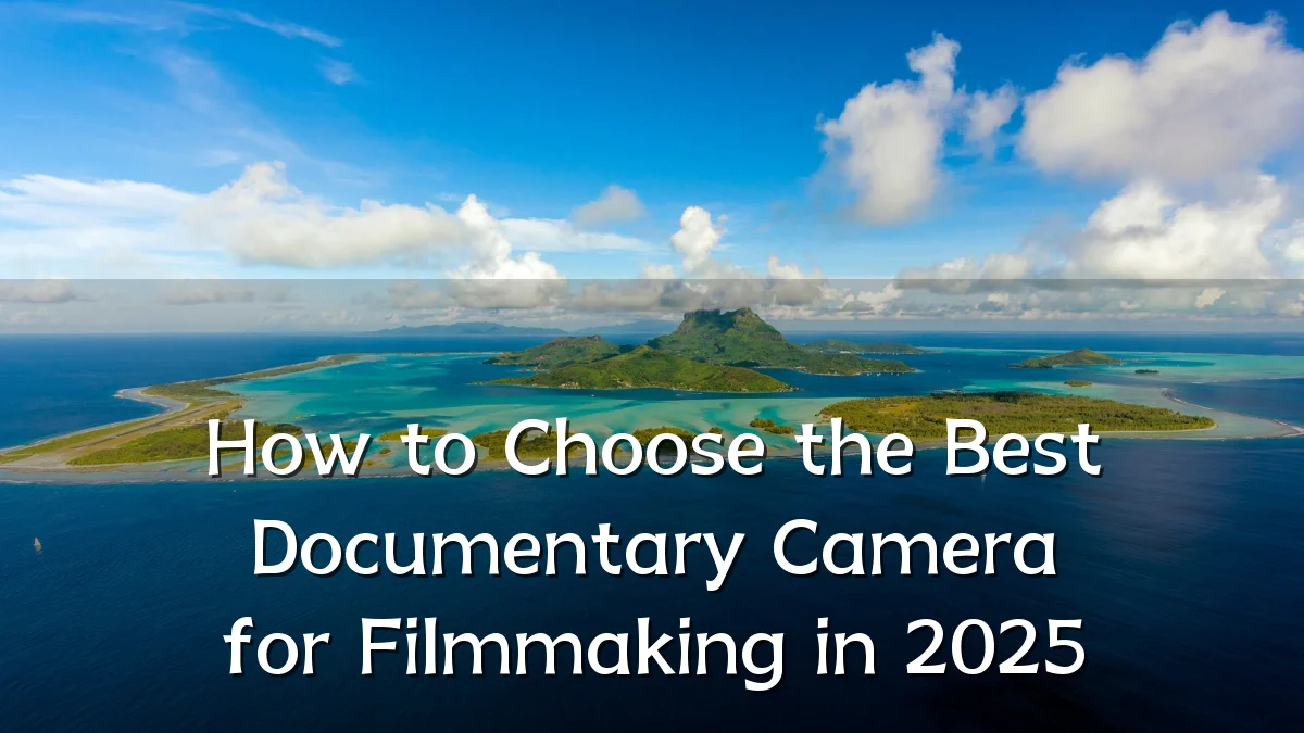 How to Choose the Best Documentary Camera for Filmmaking in 2025