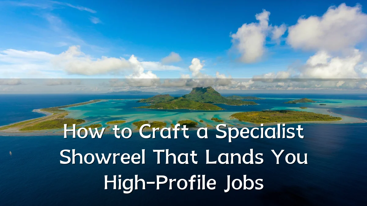How to Craft a Specialist Showreel That Lands You High-Profile Jobs