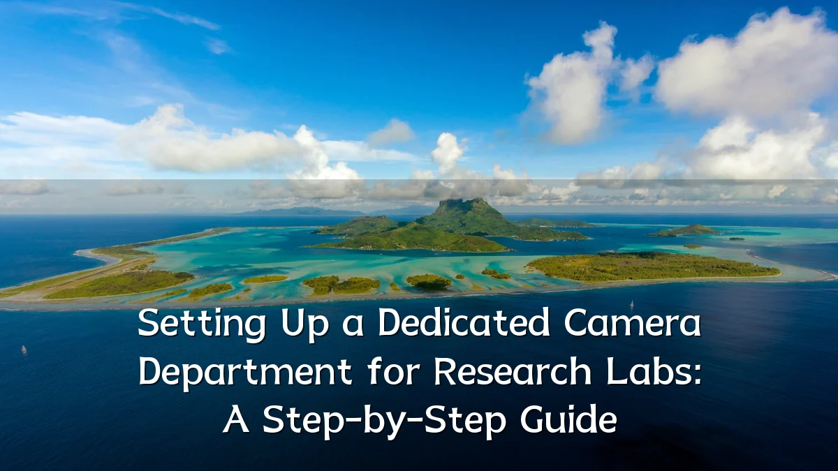Setting Up a Dedicated Camera Department for Research Labs: A Step-by-Step Guide
