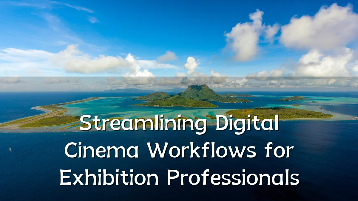 Streamlining Digital Cinema Workflows for Exhibition Professionals