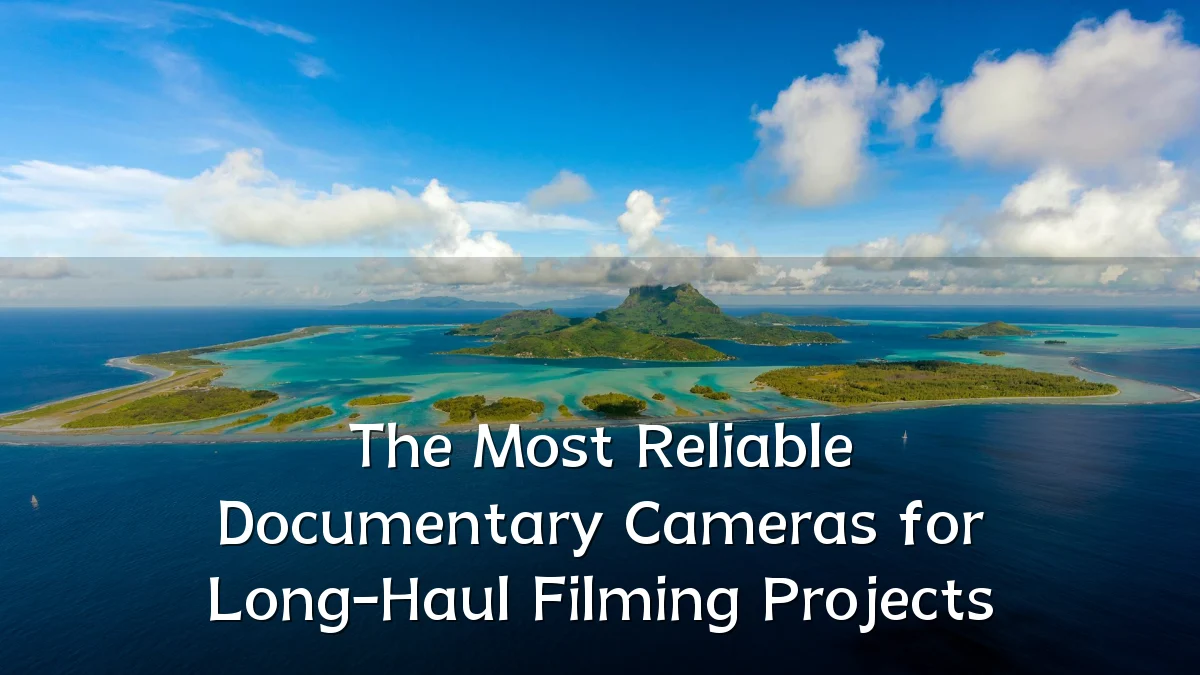 The Most Reliable Documentary Cameras for Long-Haul Filming Projects