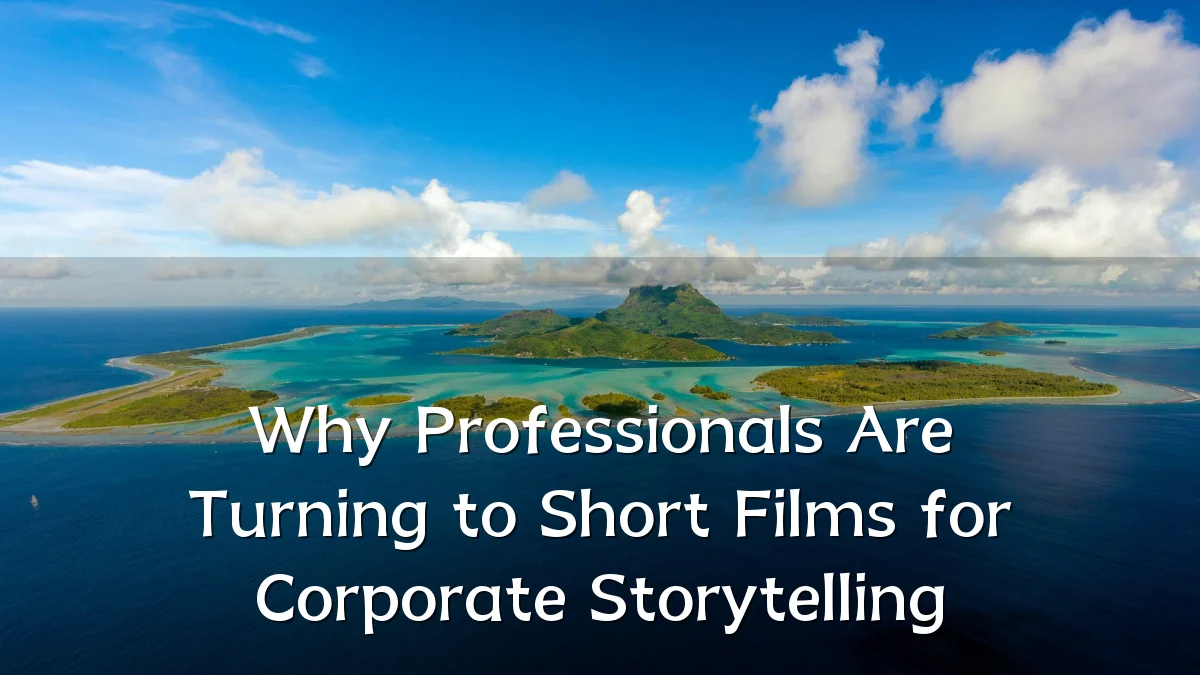 Why Professionals Are Turning to Short Films for Corporate Storytelling